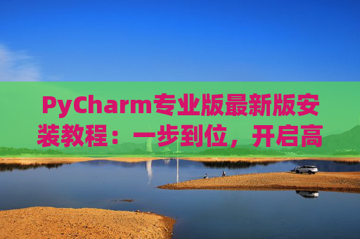 PyCharm专业版最新版安装教程：一步到位，开启高效Python开发之旅